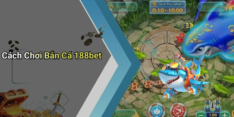 Cách Chơi Bắn Cá 188bet