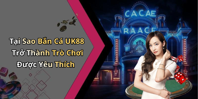 Tại Sao Bắn Cá UK88 Trở Thành Trò Chơi Được Yêu Thích