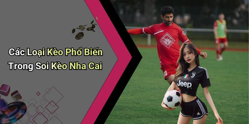 Các Loại Kèo Phổ Biến Trong Soi Kèo Nha Cai