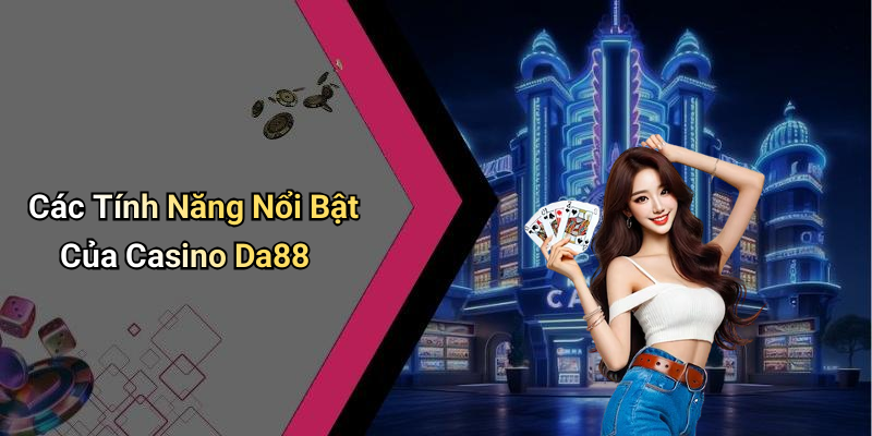 Các Tính Năng Nổi Bật Của Casino Da88