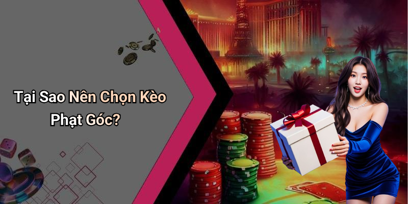 Tại Sao Nên Chọn Kèo Phạt Góc?