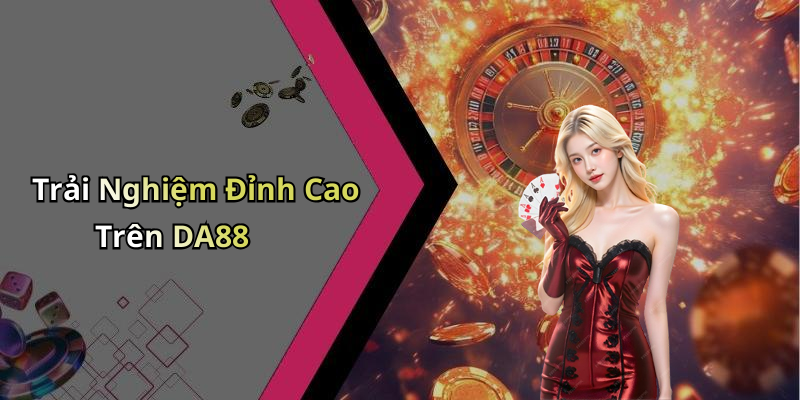 Trải Nghiệm Đỉnh Cao Trên DA88