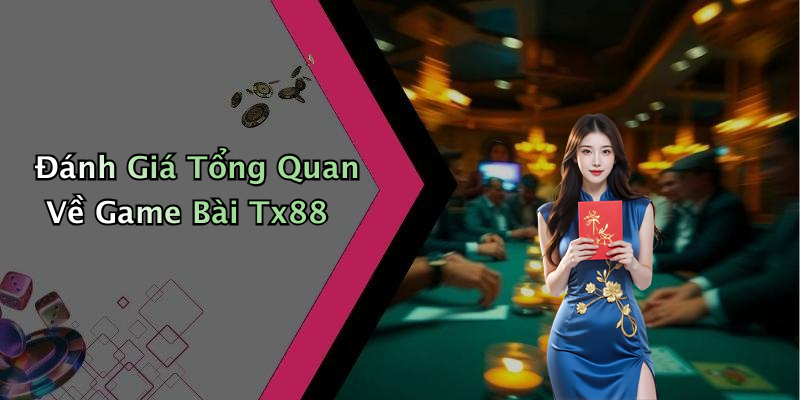 Đánh Giá Tổng Quan Về Game Bài Tx88