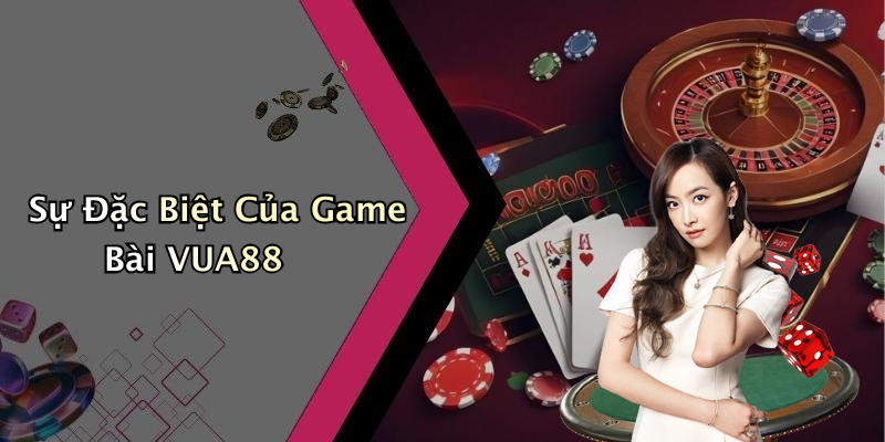 Sự Đặc Biệt Của Game Bài VUA88