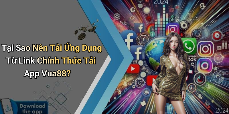 Tại Sao Nên Tải Ứng Dụng Từ Link Chính Thức Tải App Vua88?