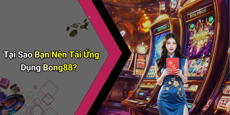 Tại Sao Bạn Nên Tải Ứng Dụng Bong88?