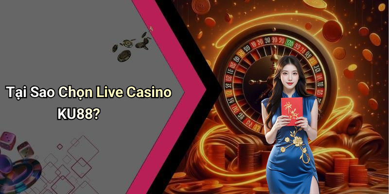 Tại Sao Chọn Live Casino KU88?