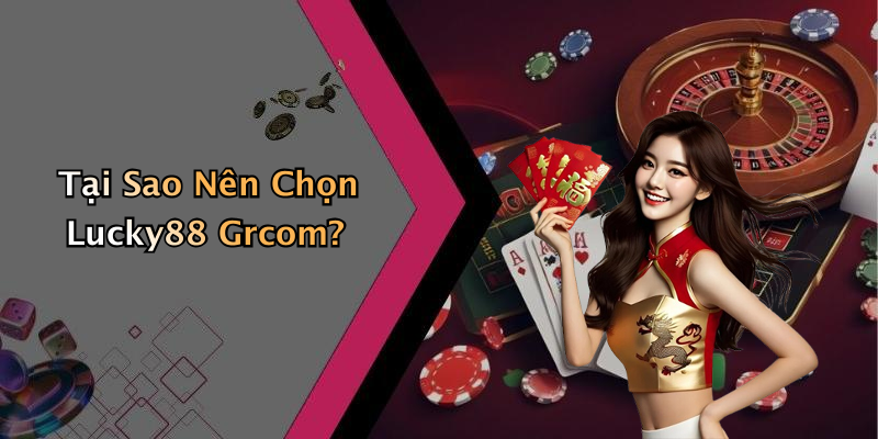 Tại Sao Nên Chọn Lucky88 Grcom?