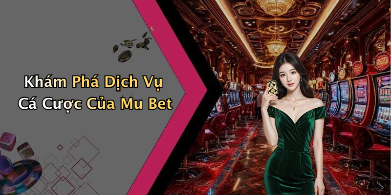 Khám Phá Dịch Vụ Cá Cược Của Mu Bet