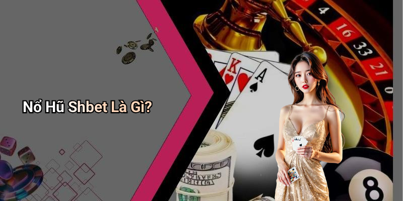 Nổ Hũ Shbet Là Gì?