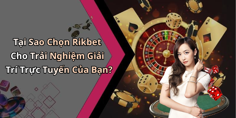 Tại Sao Chọn Rikbet Cho Trải Nghiệm Giải Trí Trực Tuyến Của Bạn?
