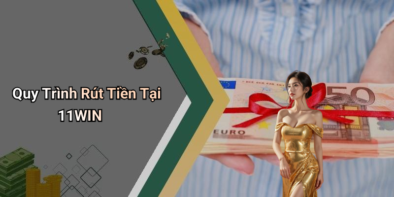 Quy Trình Rút Tiền Tại 11WIN