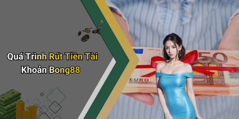 Quá Trình Rút Tiền Tài Khoản Bong88