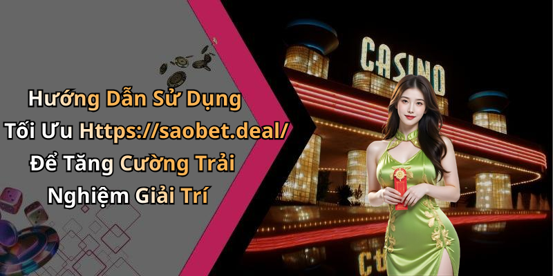 Hướng Dẫn Sử Dụng Tối Ưu Https://saobet.deal/ Để Tăng Cường Trải Nghiệm Giải Trí