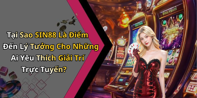 Tại Sao SIN88 Là Điểm Đến Lý Tưởng Cho Những Ai Yêu Thích Giải Trí Trực Tuyến?