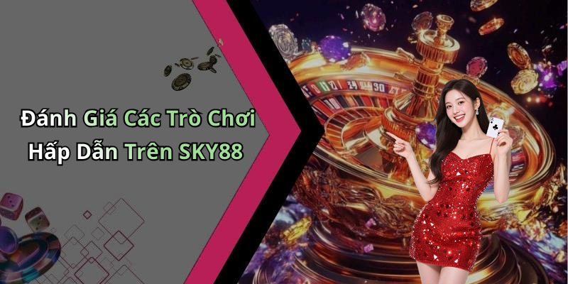 Đánh Giá Các Trò Chơi Hấp Dẫn Trên SKY88