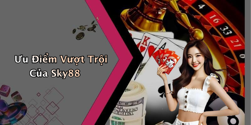 Ưu Điểm Vượt Trội Của Sky88
