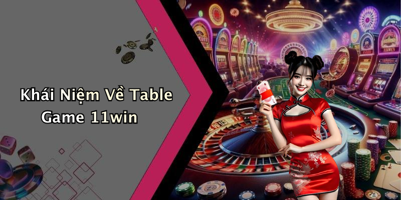 Khái Niệm Về Table Game 11win