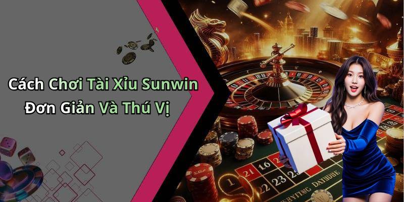 Cách Chơi Tài Xỉu Sunwin Đơn Giản Và Thú Vị