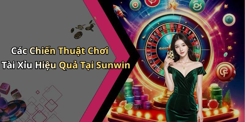 Các Chiến Thuật Chơi Tài Xỉu Hiệu Quả Tại Sunwin