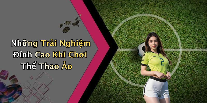 Những Trải Nghiệm Đỉnh Cao Khi Chơi Thể Thao Ảo