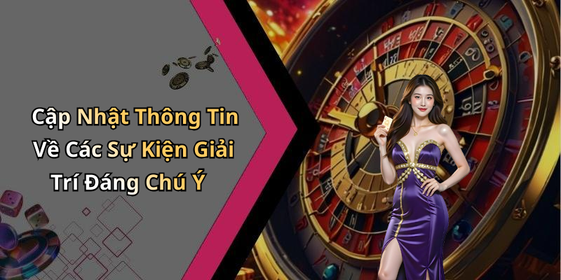 Cập Nhật Thông Tin Về Các Sự Kiện Giải Trí Đáng Chú Ý