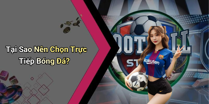 Tại Sao Nên Chọn Trực Tiếp Bóng Đá?