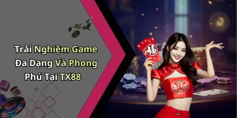 Trải Nghiệm Game Đa Dạng Và Phong Phú Tại TX88
