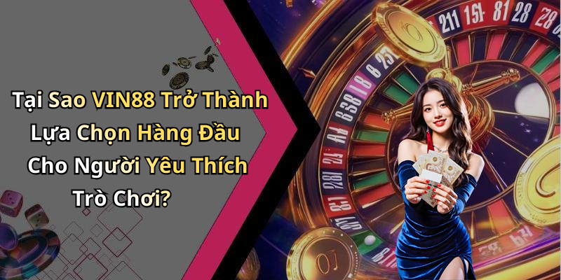 Tại Sao VIN88 Trở Thành Lựa Chọn Hàng Đầu Cho Người Yêu Thích Trò Chơi?