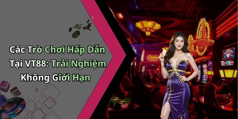 Các Trò Chơi Hấp Dẫn Tại VT88: Trải Nghiệm Không Giới Hạn