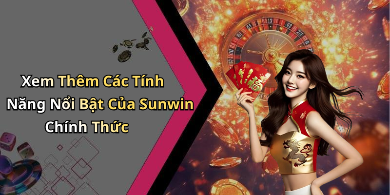 Xem Thêm Các Tính Năng Nổi Bật Của Sunwin Chính Thức