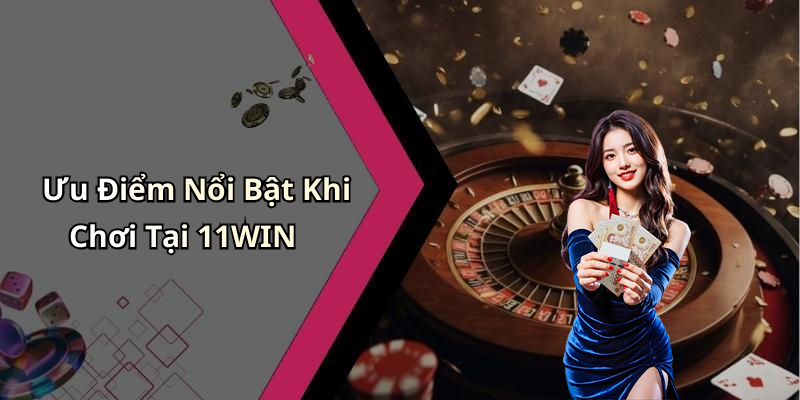Ưu Điểm Nổi Bật Khi Chơi Tại 11WIN