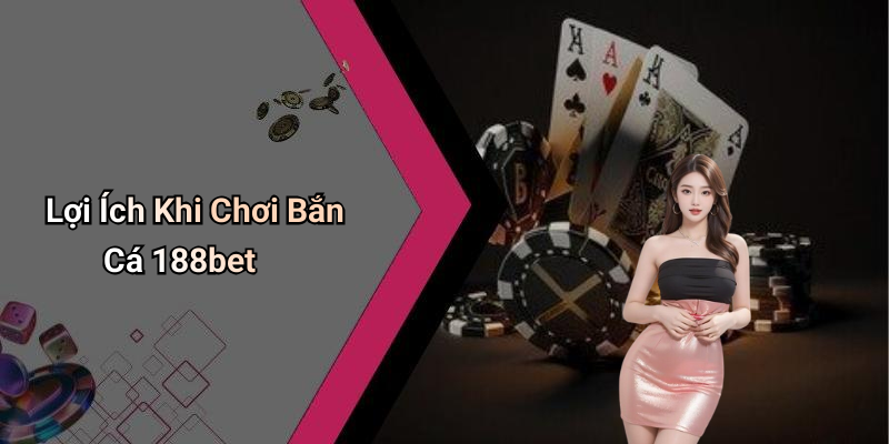 Lợi Ích Khi Chơi Bắn Cá 188bet