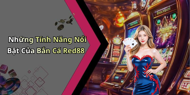 Những Tính Năng Nổi Bật Của Bắn Cá Red88