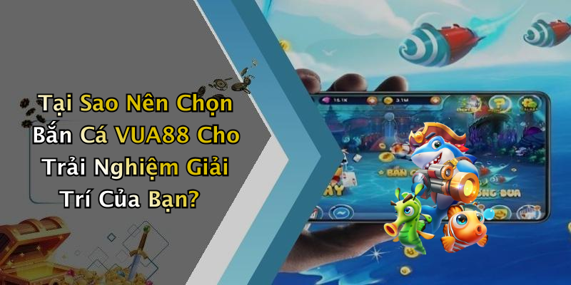Tại Sao Nên Chọn Bắn Cá VUA88 Cho Trải Nghiệm Giải Trí Của Bạn?
