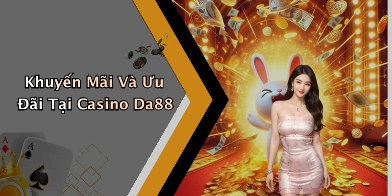 Khuyến Mãi Và Ưu Đãi Tại Casino Da88