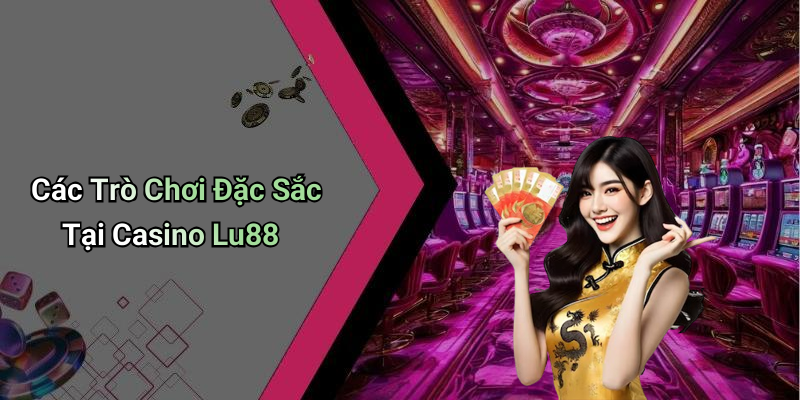 Các Trò Chơi Đặc Sắc Tại Casino Lu88