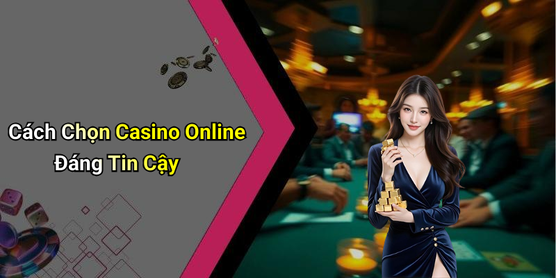 Cách Chọn Casino Online Đáng Tin Cậy