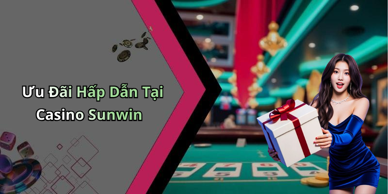 Ưu Đãi Hấp Dẫn Tại Casino Sunwin