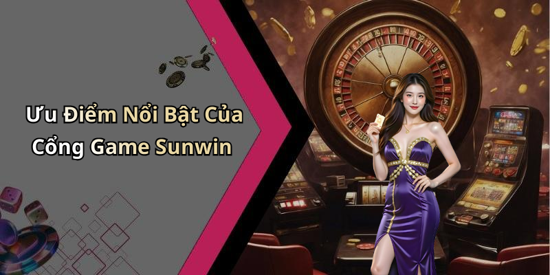 Ưu Điểm Nổi Bật Của Cổng Game Sunwin