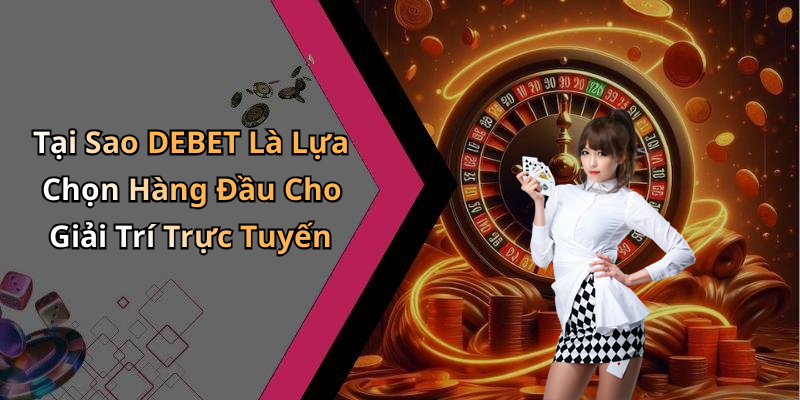 Tại Sao DEBET Là Lựa Chọn Hàng Đầu Cho Giải Trí Trực Tuyến