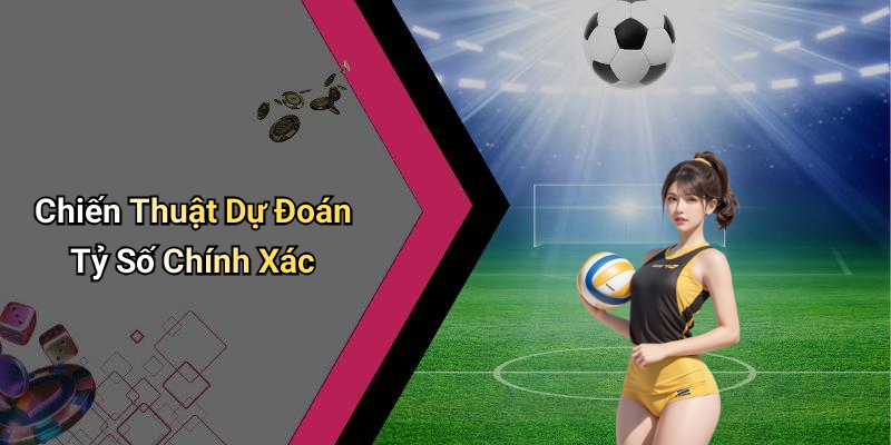 Chiến Thuật Dự Đoán Tỷ Số Chính Xác