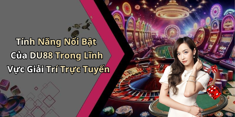 Tính Năng Nổi Bật Của DU88 Trong Lĩnh Vực Giải Trí Trực Tuyến
