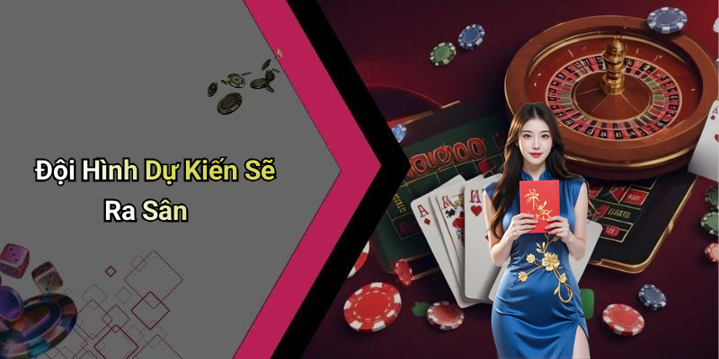 Đội Hình Dự Kiến Sẽ Ra Sân