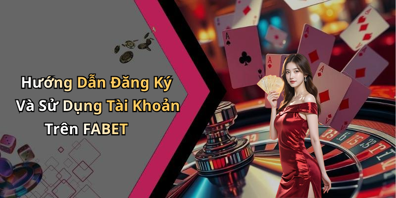 Hướng Dẫn Đăng Ký Và Sử Dụng Tài Khoản Trên FABET
