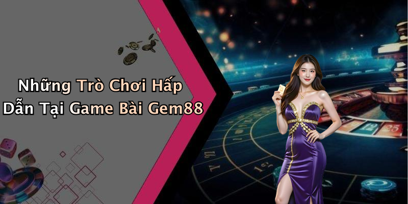 Những Trò Chơi Hấp Dẫn Tại Game Bài Gem88