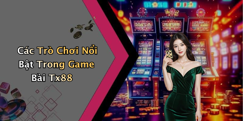 Các Trò Chơi Nổi Bật Trong Game Bài Tx88