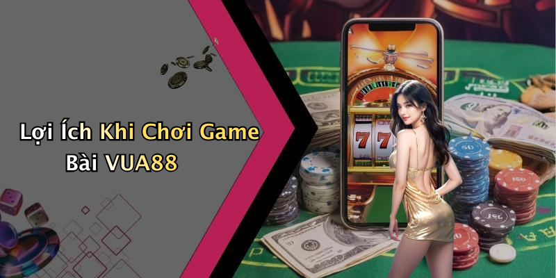 Lợi Ích Khi Chơi Game Bài VUA88