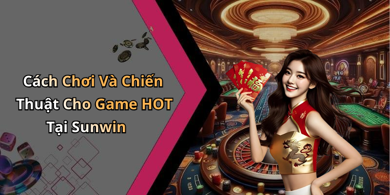 Cách Chơi Và Chiến Thuật Cho Game HOT Tại Sunwin