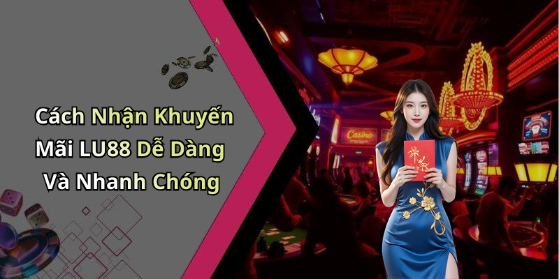 Cách Nhận Khuyến Mãi LU88 Dễ Dàng Và Nhanh Chóng